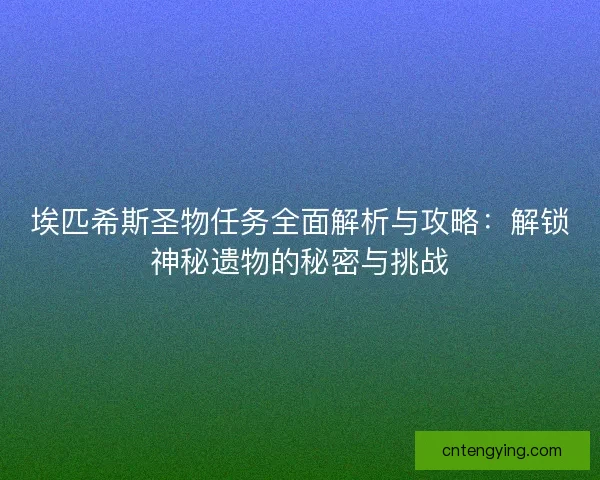 埃匹希斯圣物任务全面解析与攻略:解锁神秘遗物的秘密与挑战 埃匹希斯圣物任务全面解析与攻略:解锁神秘遗物的秘密与挑战