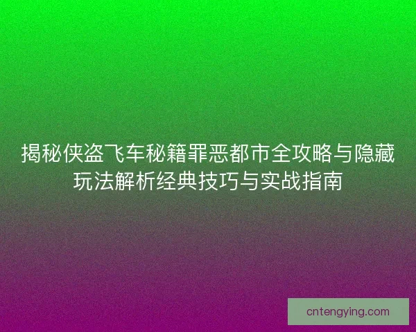 揭秘侠盗飞车秘籍罪恶都市全攻略与隐藏玩法解析经典技巧与实战指南 揭秘侠盗飞车秘籍罪恶都市全攻略与隐藏玩法解析经典技巧与实战指南
