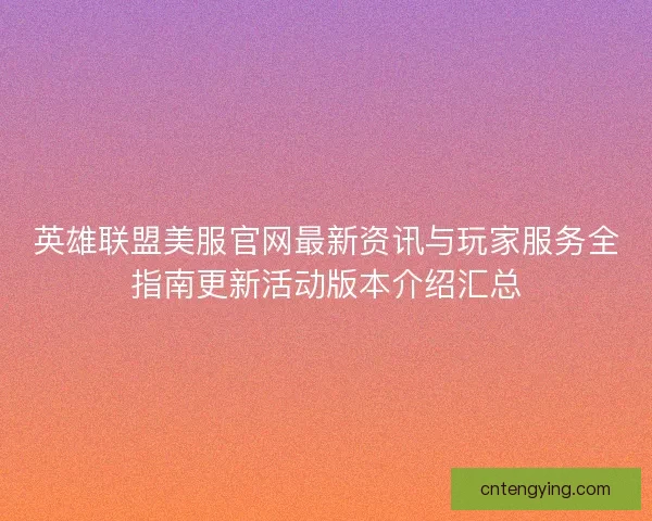 英雄联盟美服官网最新资讯与玩家服务全指南更新活动版本介绍汇总