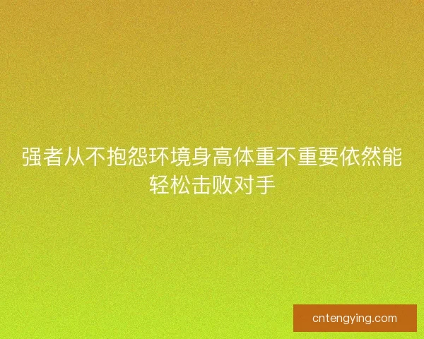 强者从不抱怨环境身高体重不重要依然能轻松击败对手 强者从不抱怨环境身高体重不重要依然能轻松击败对手