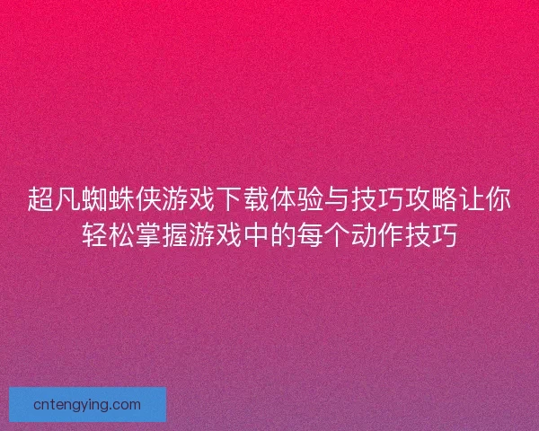 超凡蜘蛛侠游戏下载体验与技巧攻略让你轻松掌握游戏中的每个动作技巧 超凡蜘蛛侠游戏下载体验与技巧攻略让你轻松掌握游戏中的每个动作技巧
