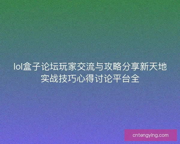 lol盒子论坛玩家交流与攻略分享新天地实战技巧心得讨论平台全 lol盒子论坛玩家交流与攻略分享新天地实战技巧心得讨论平台全
