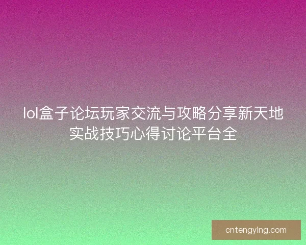 lol盒子论坛玩家交流与攻略分享新天地实战技巧心得讨论平台全 lol盒子论坛玩家交流与攻略分享新天地实战技巧心得讨论平台全