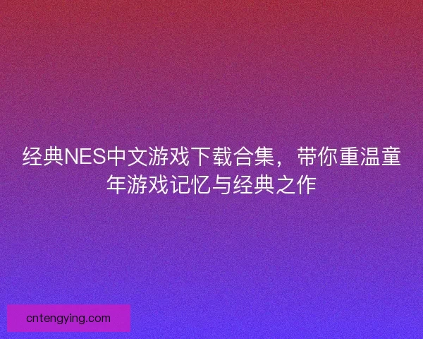 经典NES中文游戏下载合集，带你重温童年游戏记忆与经典之作