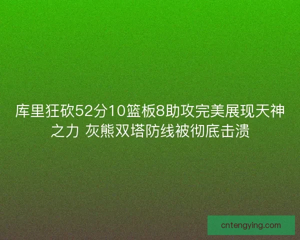库里狂砍52分10篮板8助攻完美展现天神之力 灰熊双塔防线被彻底击溃