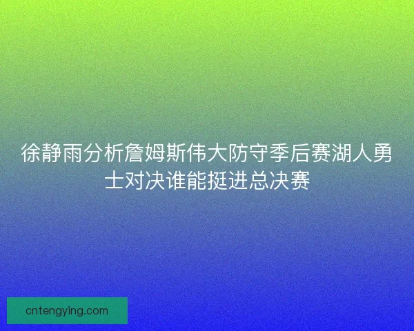 徐静雨分析詹姆斯伟大防守季后赛湖人勇士对决谁能挺进总决赛 徐静雨分析詹姆斯伟大防守季后赛湖人勇士对决谁能挺进总决赛